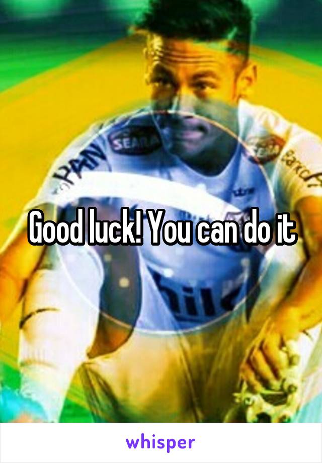 Good luck! You can do it