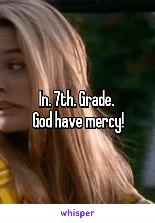 In. 7th. Grade. 
God have mercy!