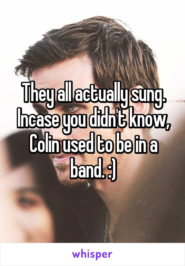 They all actually sung. Incase you didn't know, Colin used to be in a band. :)