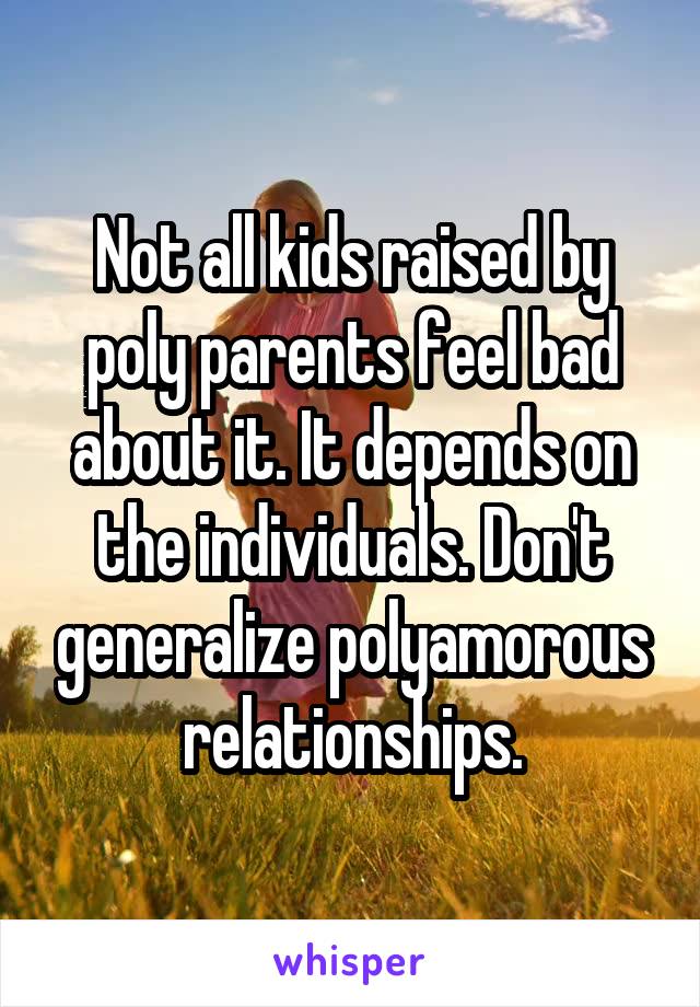 Not all kids raised by poly parents feel bad about it. It depends on the individuals. Don't generalize polyamorous relationships.