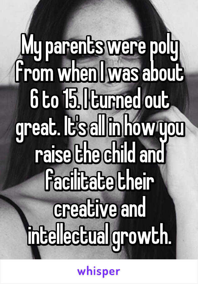 My parents were poly from when I was about 6 to 15. I turned out great. It's all in how you raise the child and facilitate their creative and intellectual growth.
