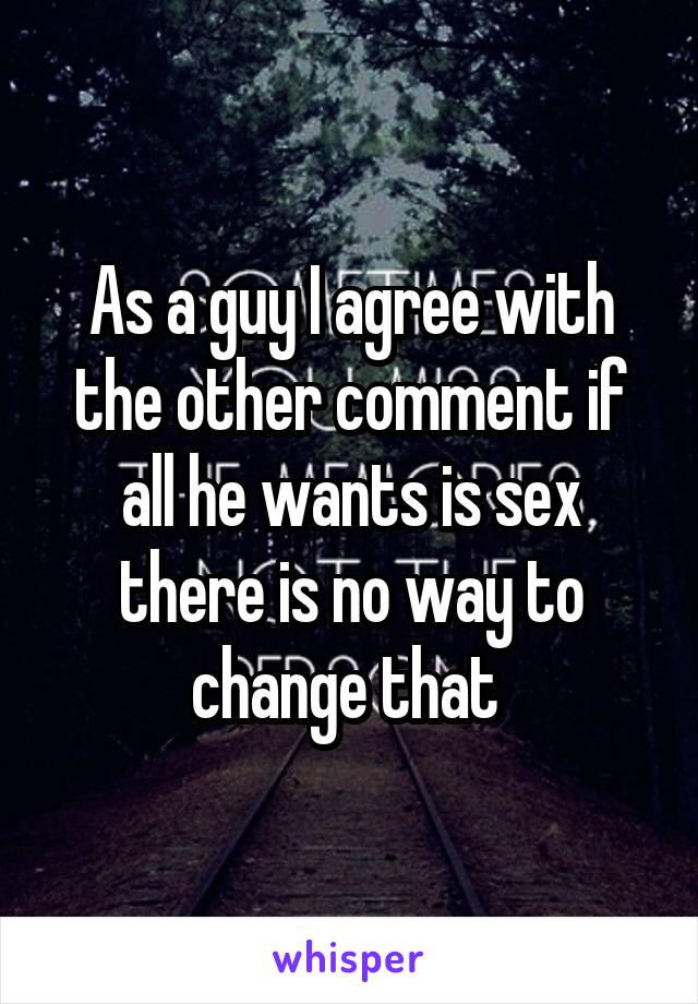 As a guy I agree with the other comment if all he wants is sex there is no way to change that 