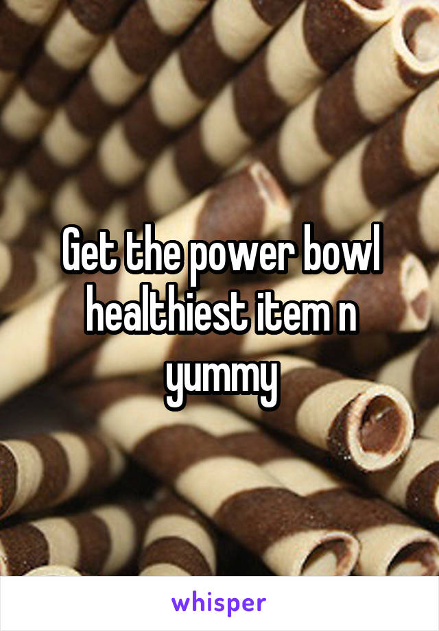Get the power bowl healthiest item n yummy