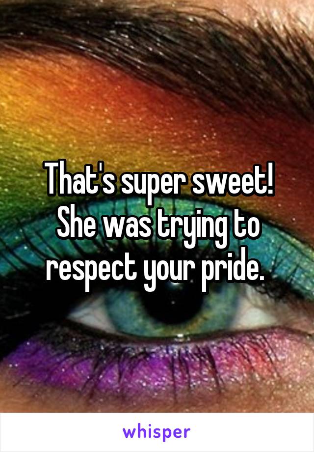 That's super sweet! She was trying to respect your pride. 