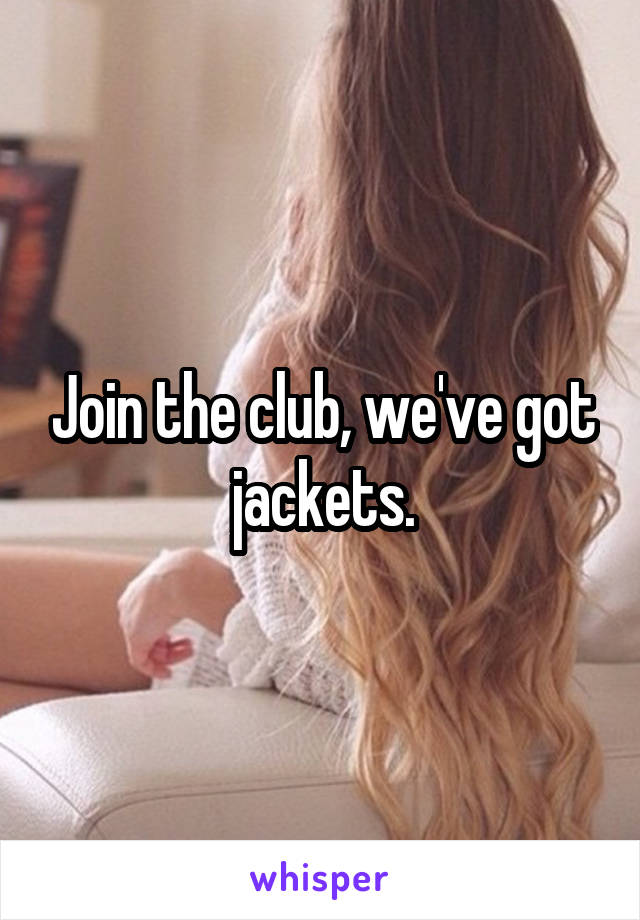 Join the club, we've got jackets.