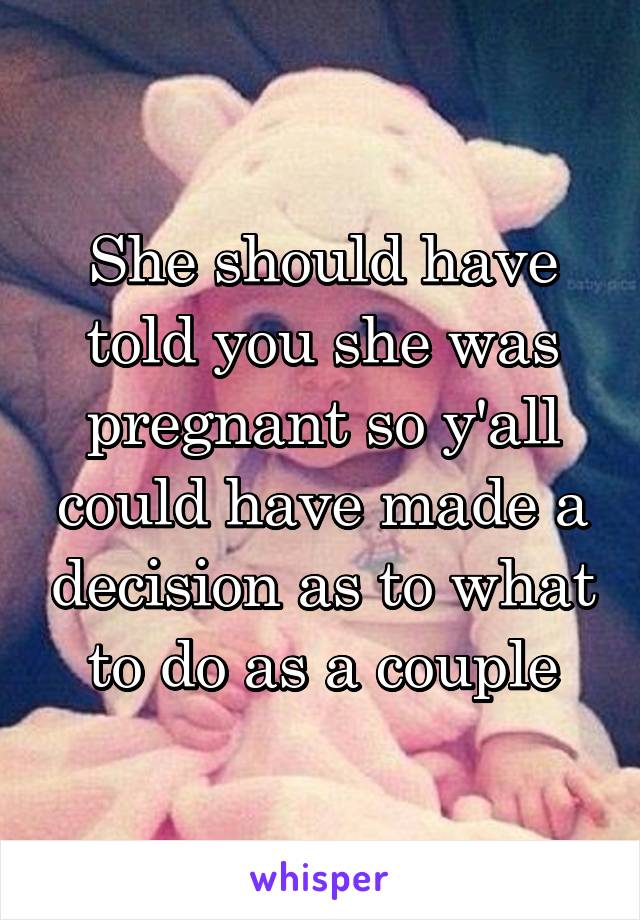 She should have told you she was pregnant so y'all could have made a decision as to what to do as a couple