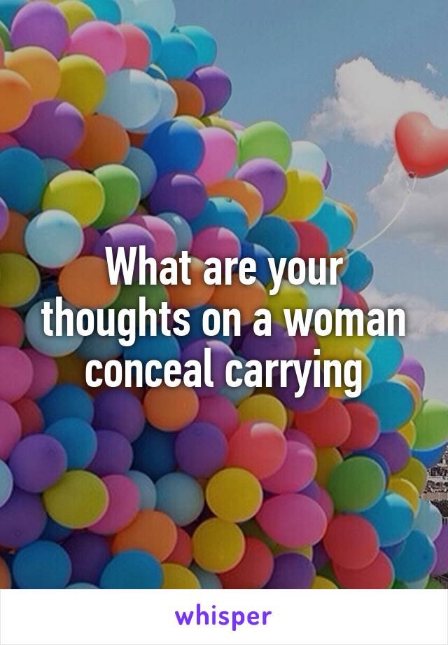 What are your thoughts on a woman conceal carrying