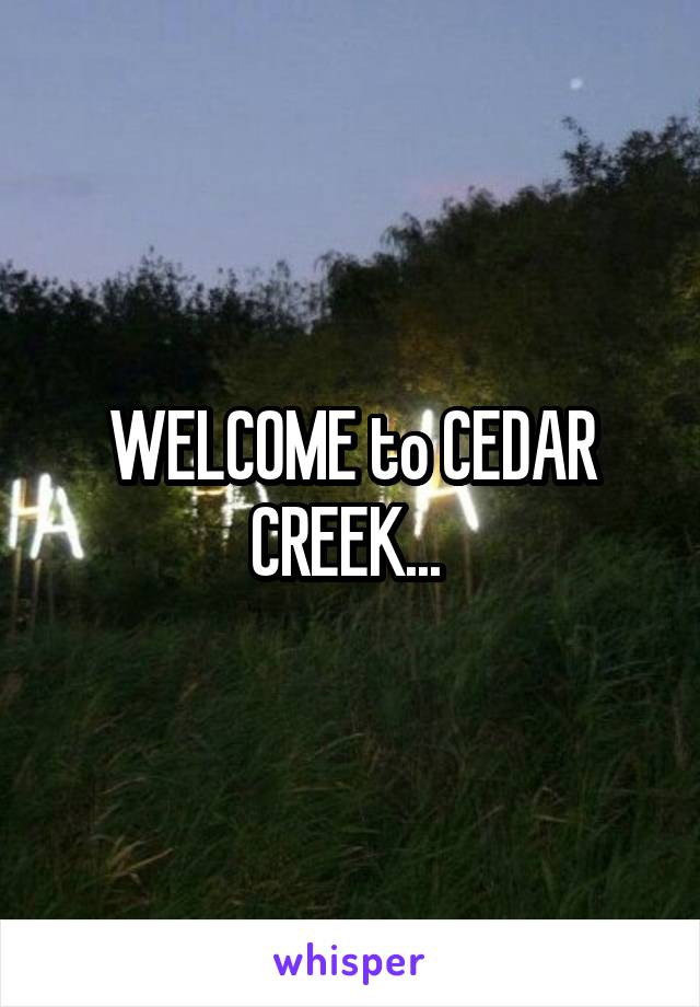 WELCOME to CEDAR CREEK... 