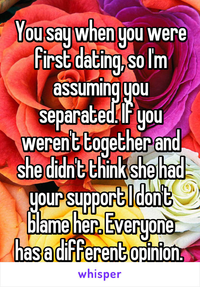 You say when you were first dating, so I'm assuming you separated. If you weren't together and she didn't think she had your support I don't blame her. Everyone has a different opinion. 
