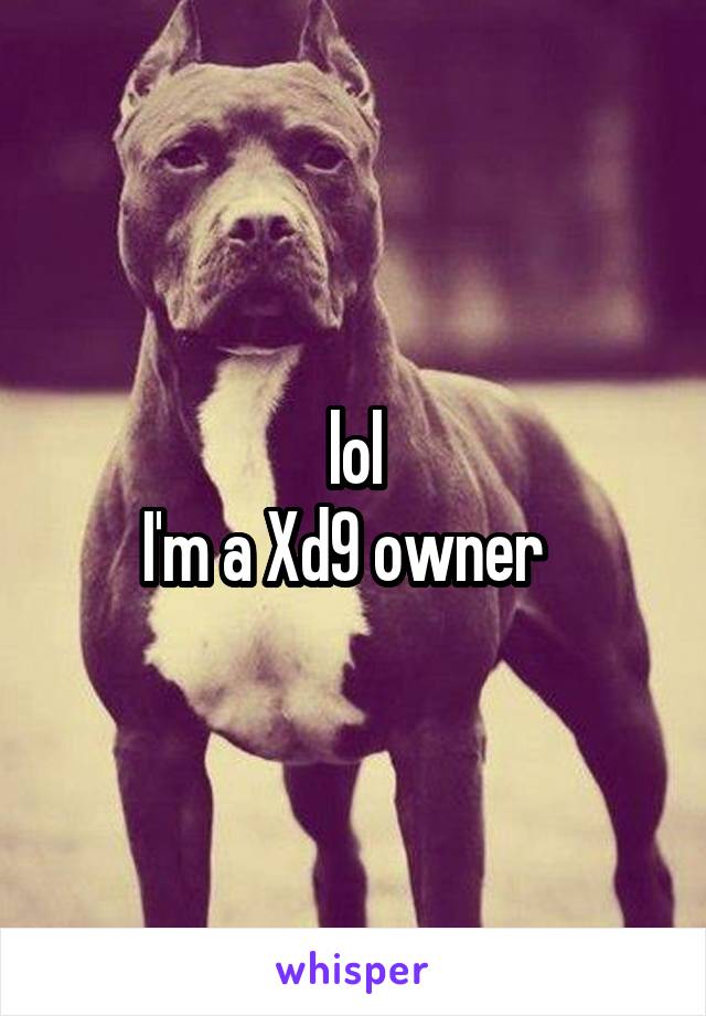 lol
I'm a Xd9 owner  