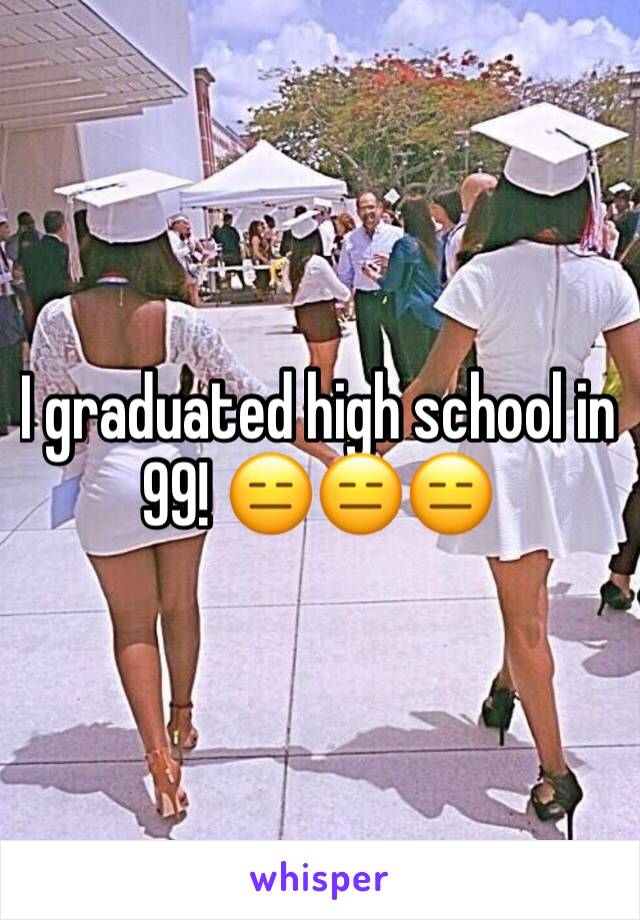 I graduated high school in 99! 😑😑😑