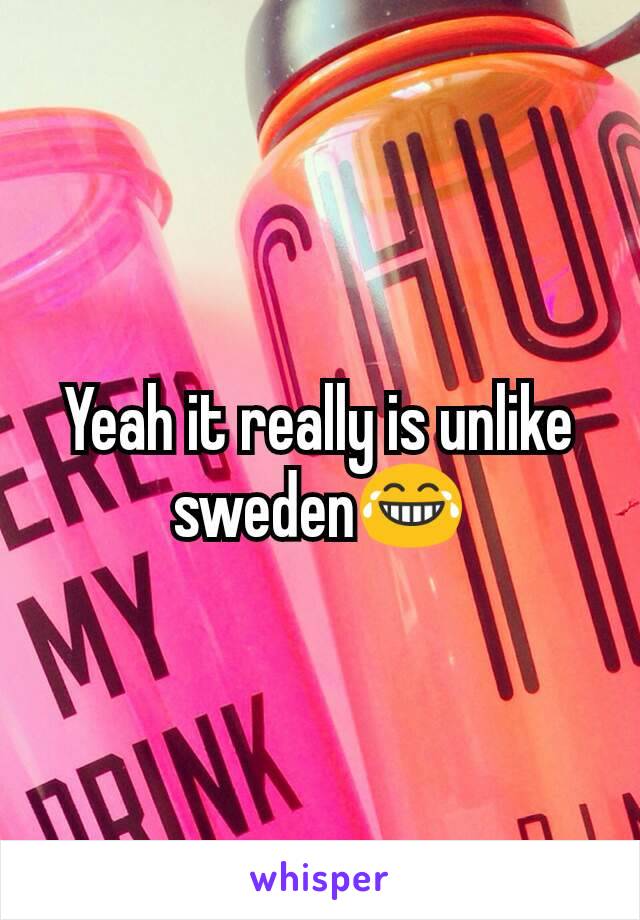 Yeah it really is unlike sweden😂