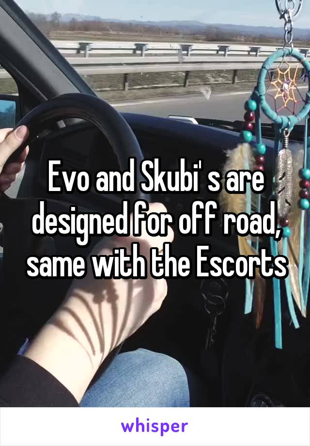 Evo and Skubi' s are designed for off road, same with the Escorts