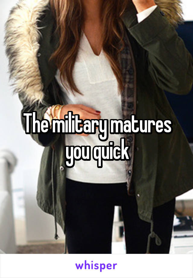 The military matures you quick