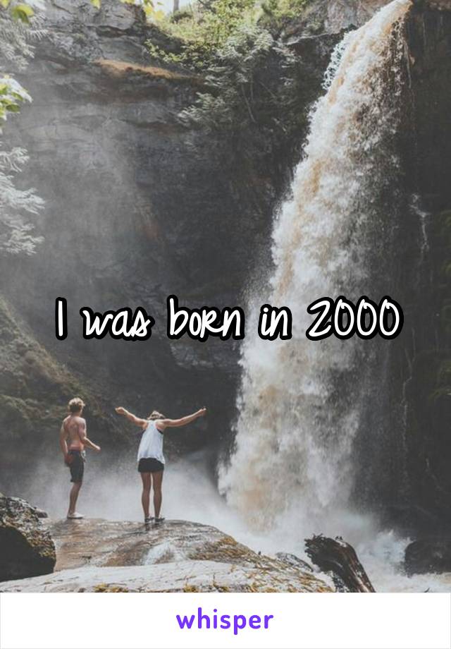 I was born in 2000