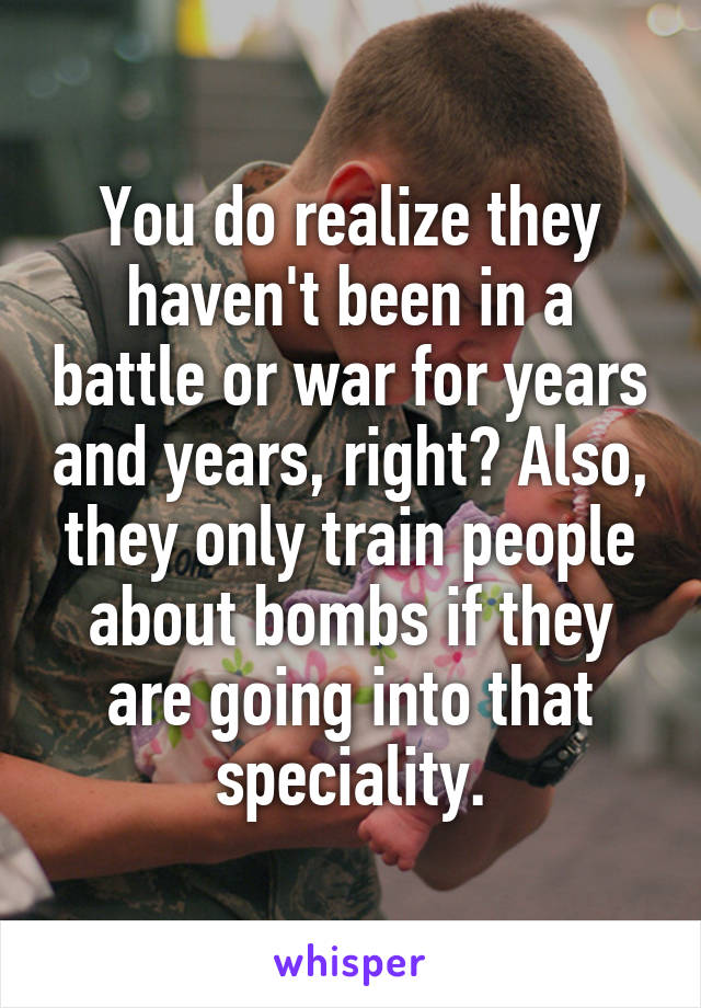 You do realize they haven't been in a battle or war for years and years, right? Also, they only train people about bombs if they are going into that speciality.