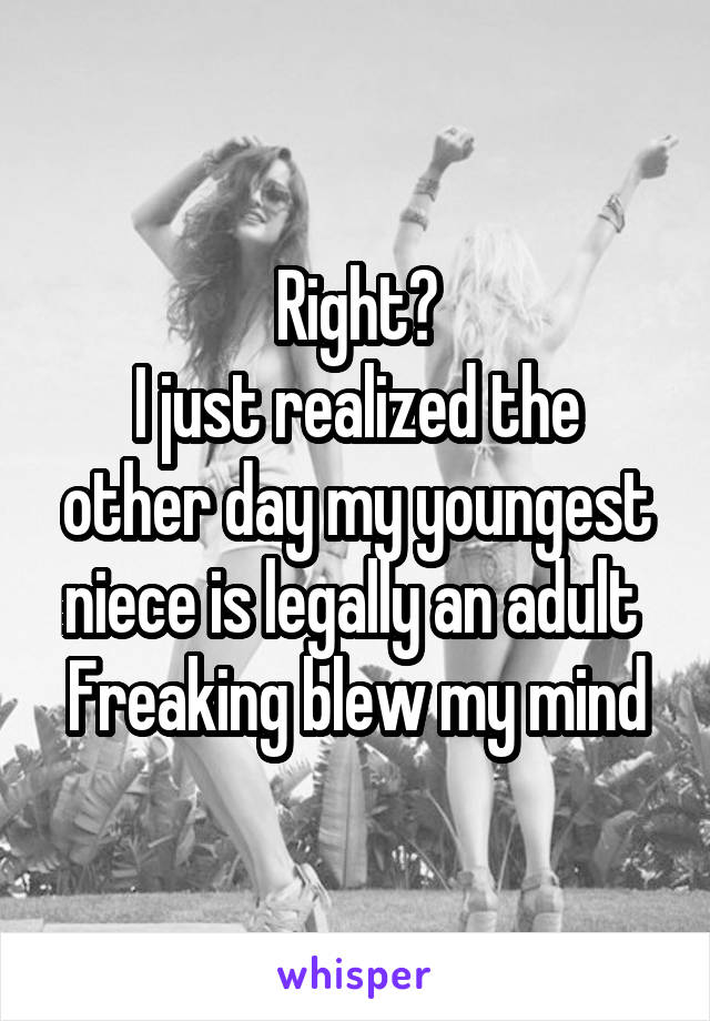 Right?
I just realized the other day my youngest niece is legally an adult 
Freaking blew my mind