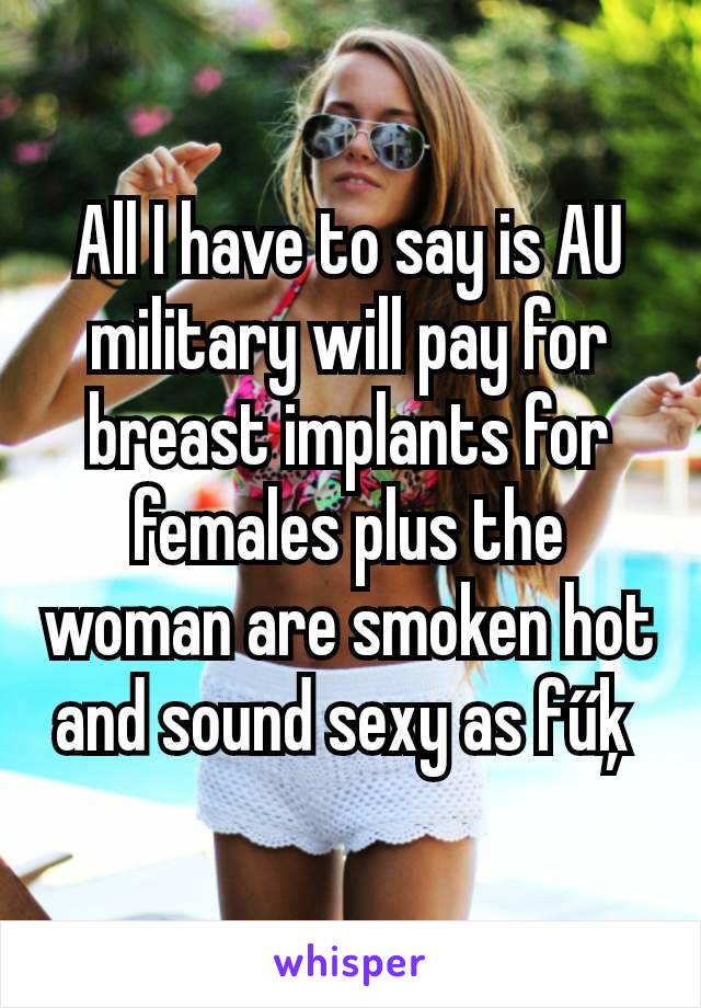 All I have to say is AU military will pay for breast implants for females plus the woman are smoken hot and sound sexy as fűķ 