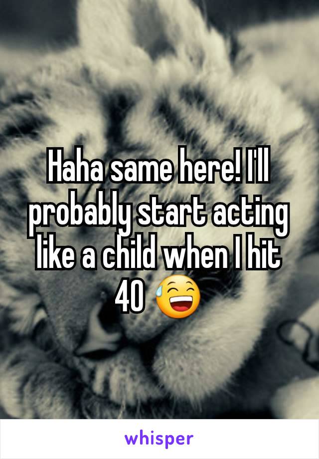 Haha same here! I'll probably start acting like a child when I hit 40 😅