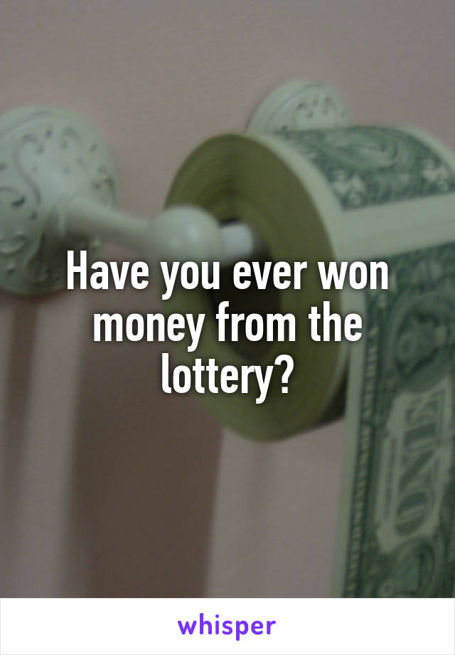 Have you ever won money from the lottery?
