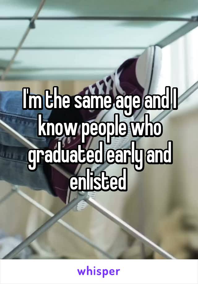 I'm the same age and I know people who graduated early and enlisted 