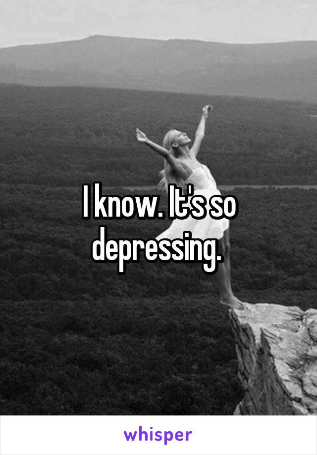 I know. It's so depressing. 