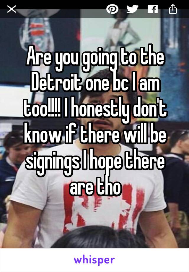 Are you going to the Detroit one bc I am too!!!! I honestly don't know if there will be signings I hope there are tho
