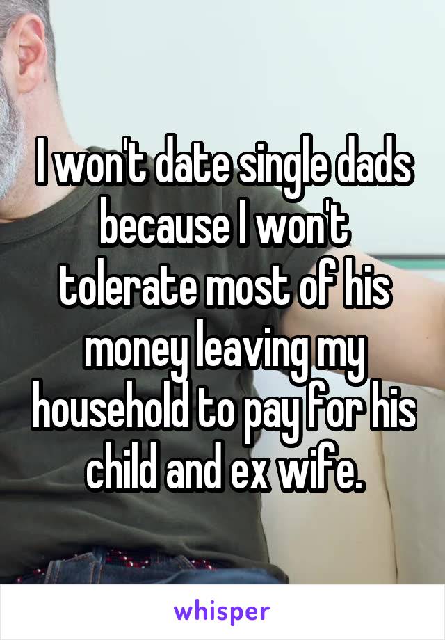 I won't date single dads because I won't tolerate most of his money leaving my household to pay for his child and ex wife.
