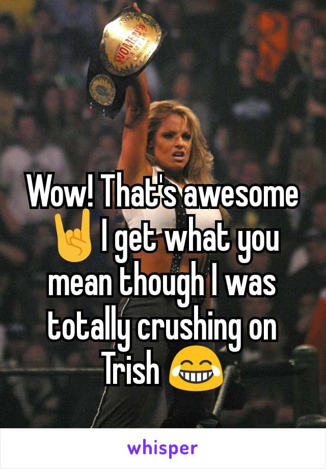 Wow! That's awesome 🤘I get what you mean though I was totally crushing on Trish 😂