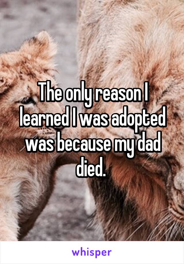 The only reason I learned I was adopted was because my dad died. 