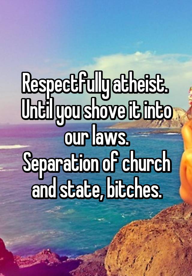 Respectfully atheist. 
Until you shove it into our laws.
Separation of church and state, bitches.