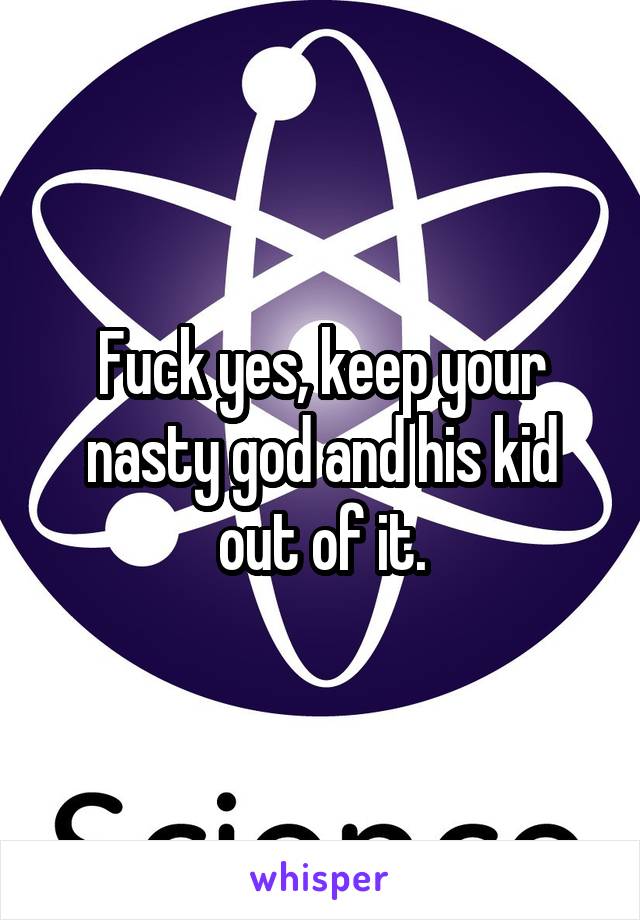 Fuck yes, keep your nasty god and his kid out of it.