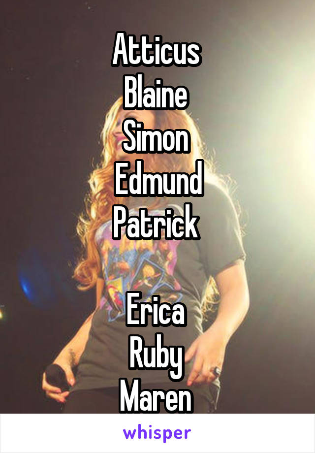 Atticus 
Blaine 
Simon 
Edmund
Patrick 

Erica 
Ruby 
Maren 