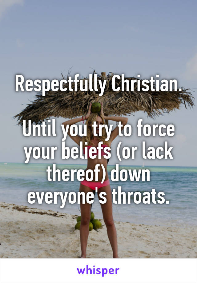 Respectfully Christian.

Until you try to force your beliefs (or lack thereof) down everyone's throats.