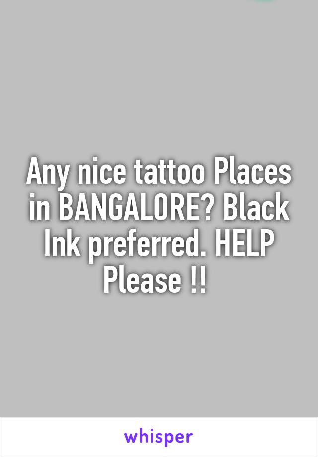 Any nice tattoo Places in BANGALORE? Black Ink preferred. HELP Please !! 