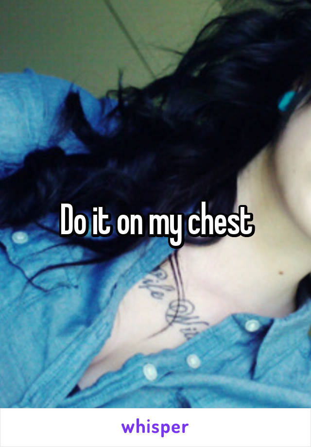 Do it on my chest