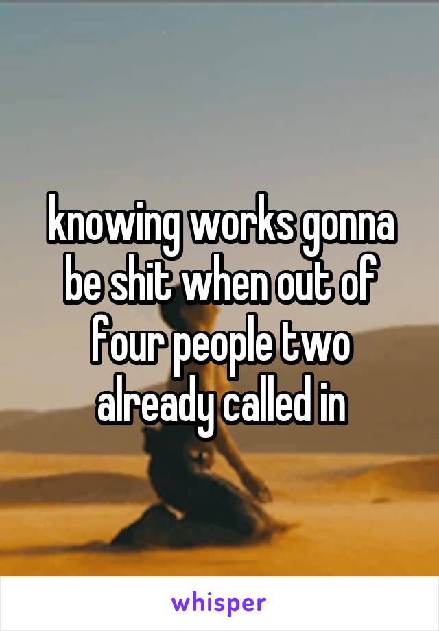 knowing works gonna be shit when out of four people two already called in