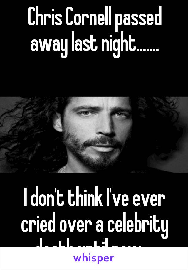 Chris Cornell passed away last night.......





I don't think I've ever cried over a celebrity death until now... 