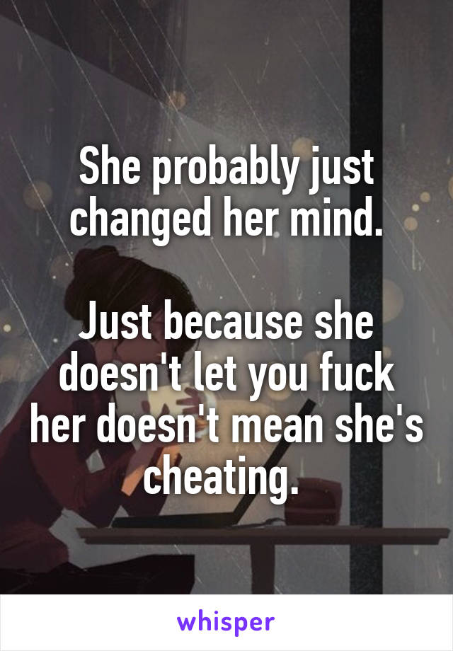 She probably just changed her mind.

Just because she doesn't let you fuck her doesn't mean she's cheating. 