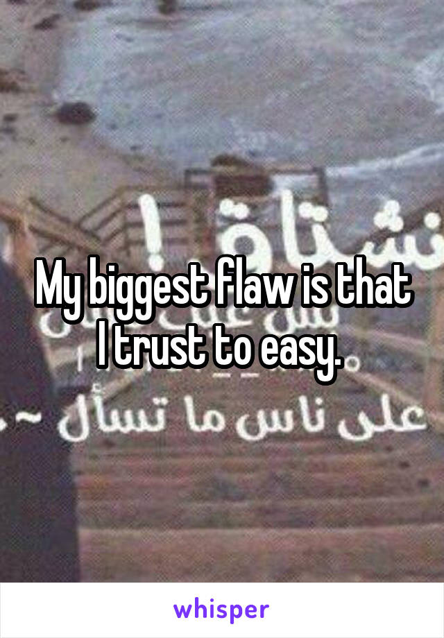 My biggest flaw is that I trust to easy. 