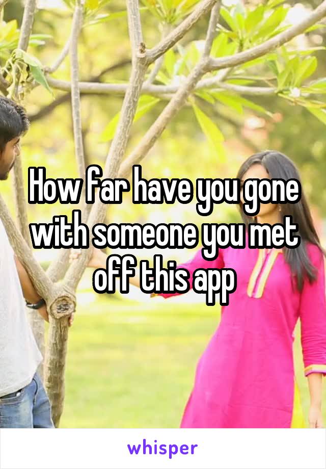 How far have you gone with someone you met off this app