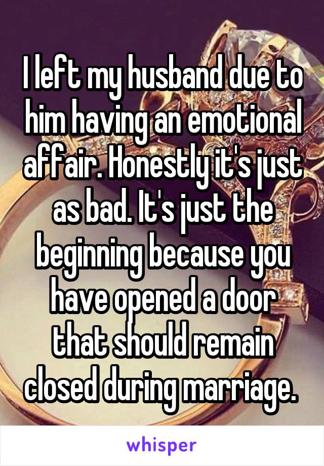 I left my husband due to him having an emotional affair. Honestly it's just as bad. It's just the beginning because you have opened a door that should remain closed during marriage. 