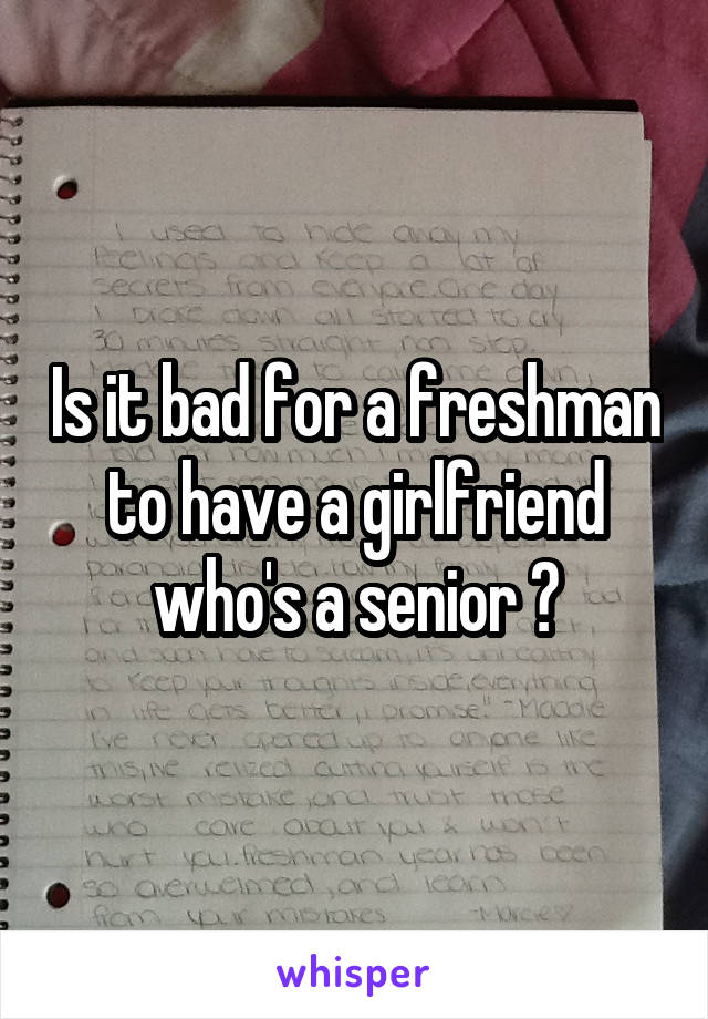Is it bad for a freshman to have a girlfriend who's a senior ?