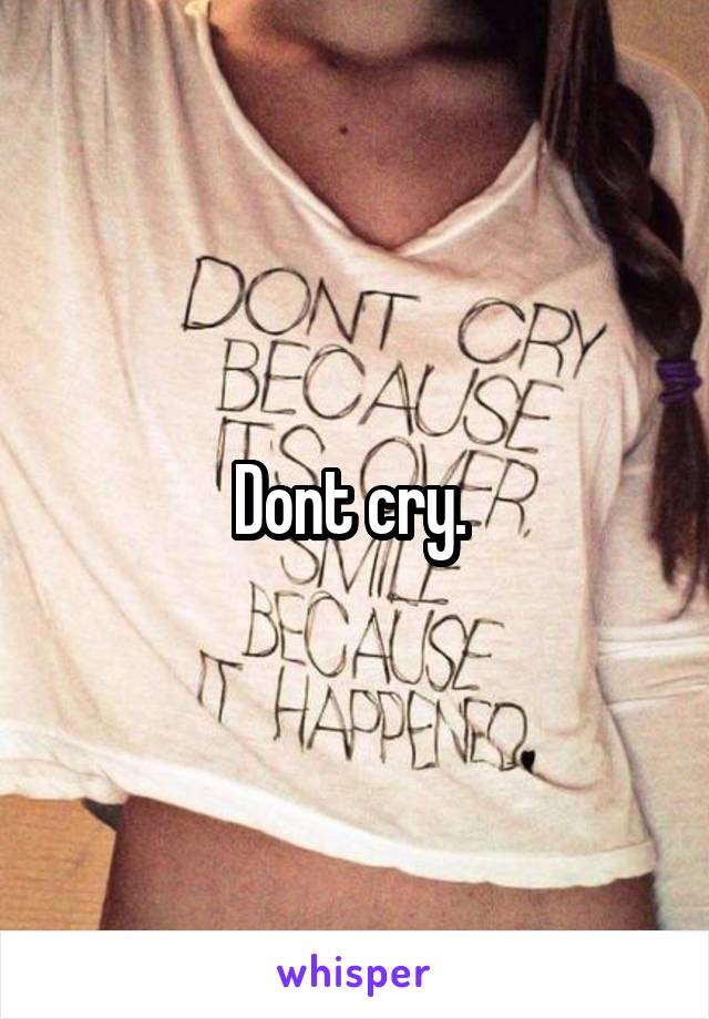 Dont cry. 