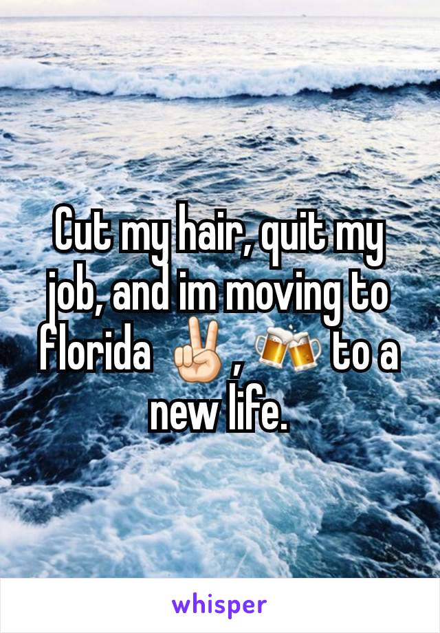Cut my hair, quit my job, and im moving to florida ✌🏻, 🍻 to a new life.