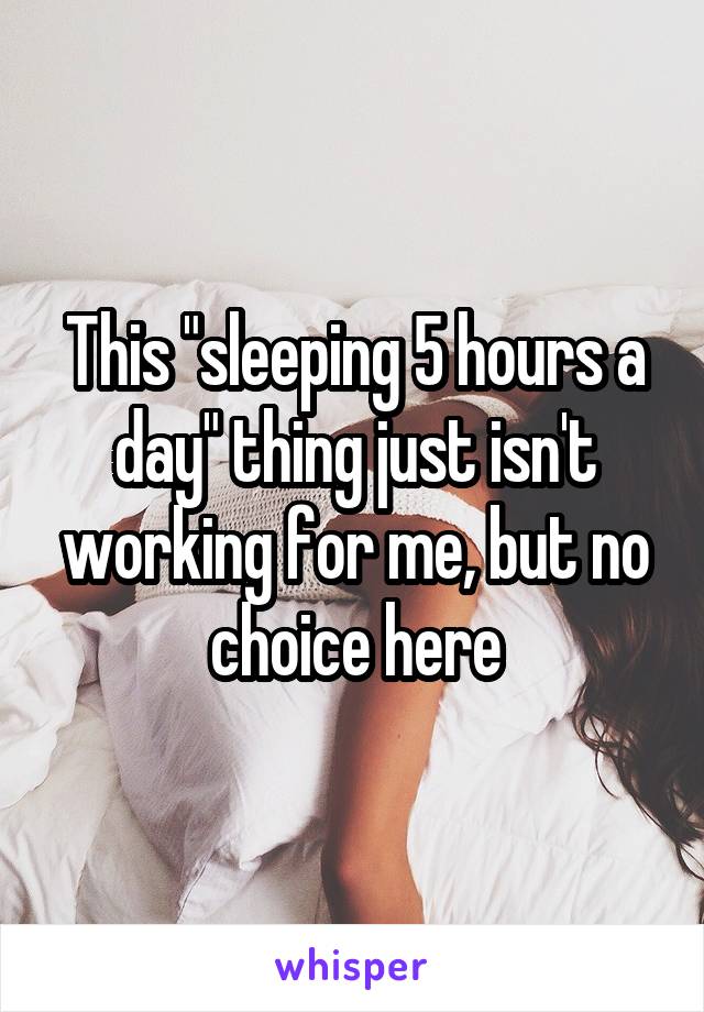This "sleeping 5 hours a day" thing just isn't working for me, but no choice here