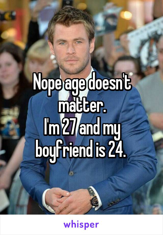 Nope age doesn't matter.
I'm 27 and my boyfriend is 24. 