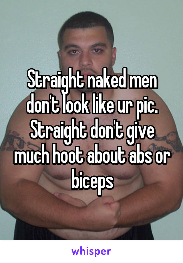 Straight naked men don't look like ur pic. Straight don't give much hoot about abs or biceps