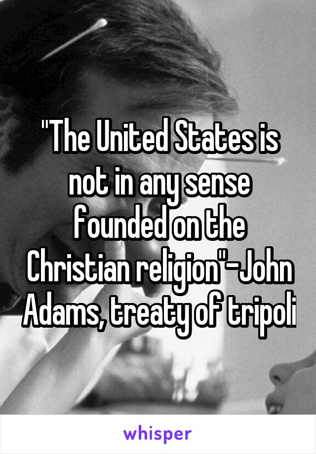 "The United States is not in any sense founded on the Christian religion"-John Adams, treaty of tripoli