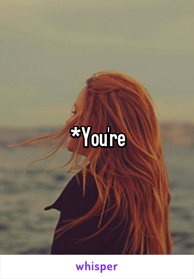 *You're